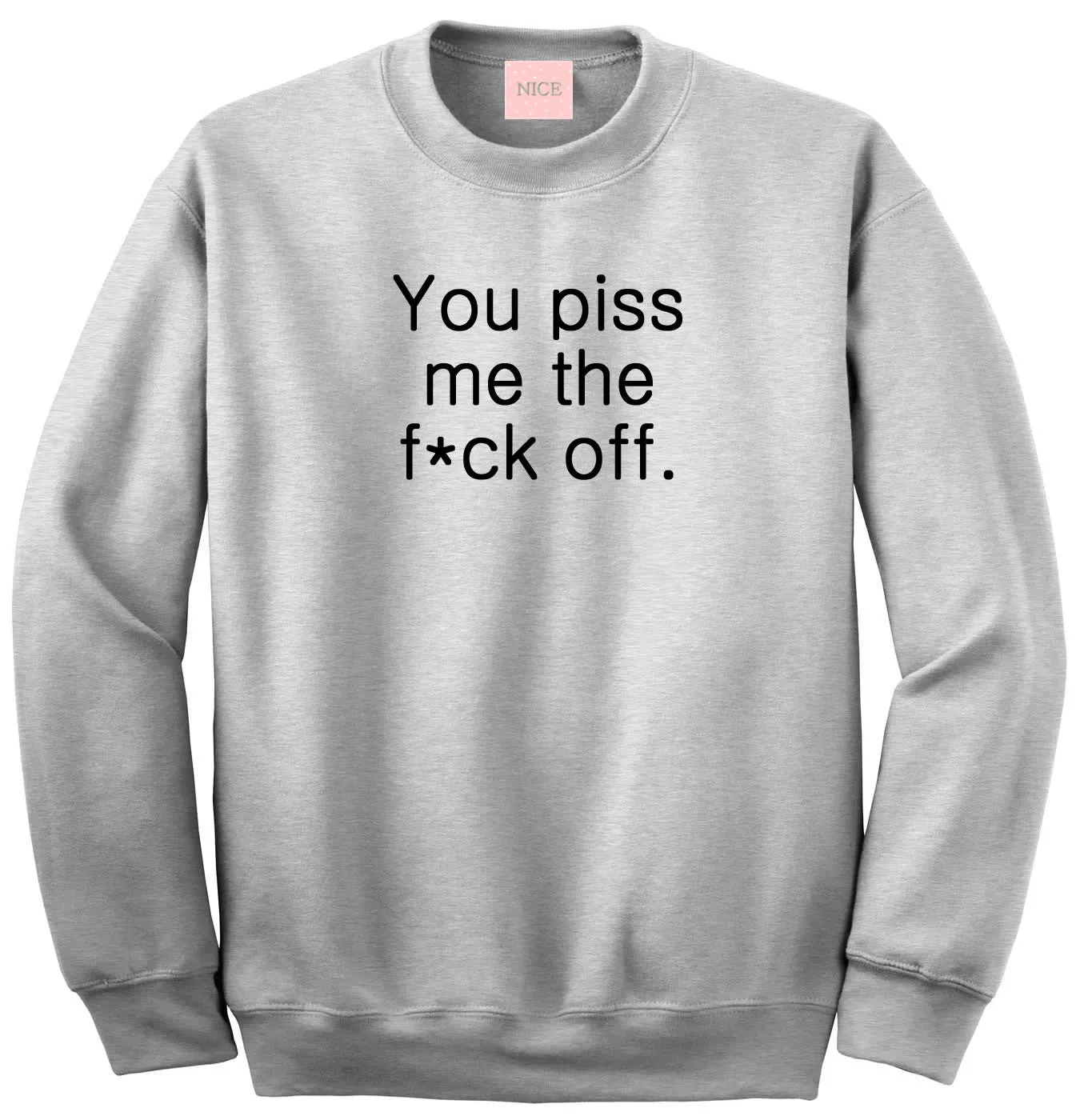 You Piss Me The F*ck Off Crewneck Sweatshirt